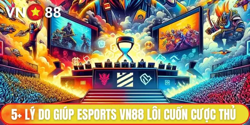 5+ lý do giúp ESports VN88 lôi cuốn cược thủ