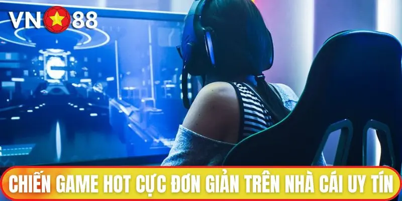 Chiến Game Hot cực đơn giản trên nhà cái uy tín